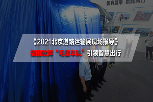 2021北京道路運輸展現場報導|引領智慧出行！福田歐輝係列新品重磅發布 