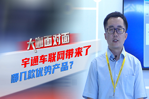 2021道展大咖麵對麵|宇通車聯網帶來了哪些優勢產品？